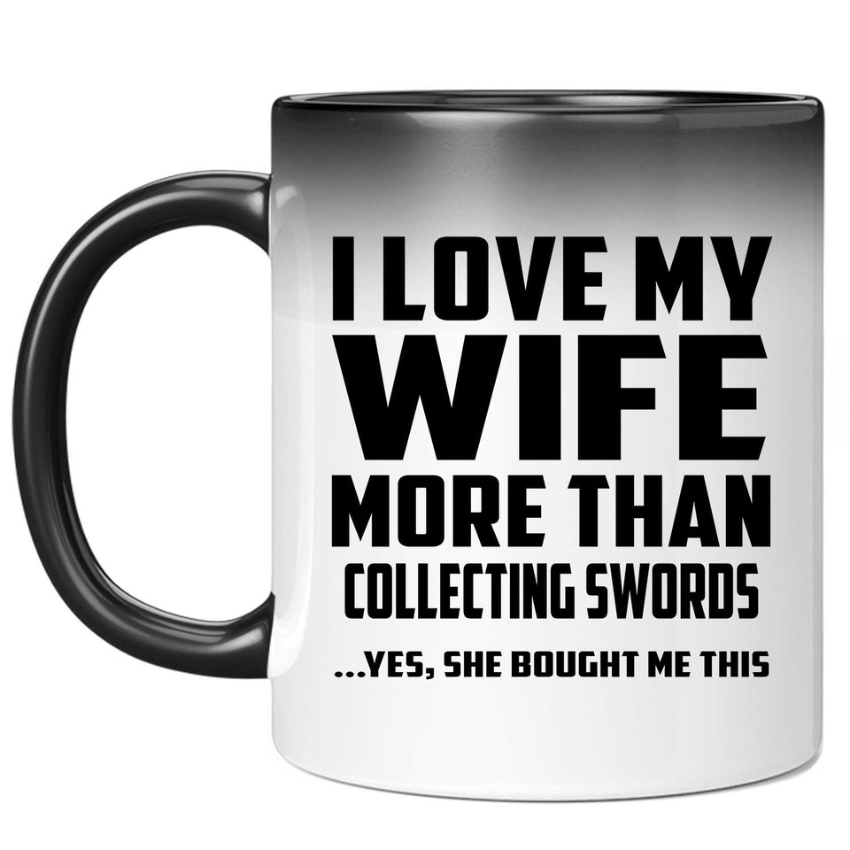 I Love My Wife More Than Collecting Swords - 11 Oz Color Changing Mug