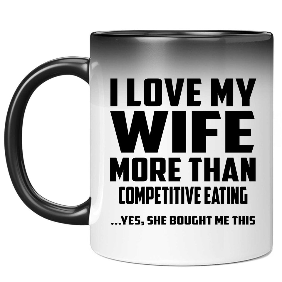 I Love My Wife More Than Competitive Eating - 11 Oz Color Changing Mug