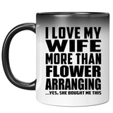 I Love My Wife More Than Flower Arranging - 11 Oz Color Changing Mug