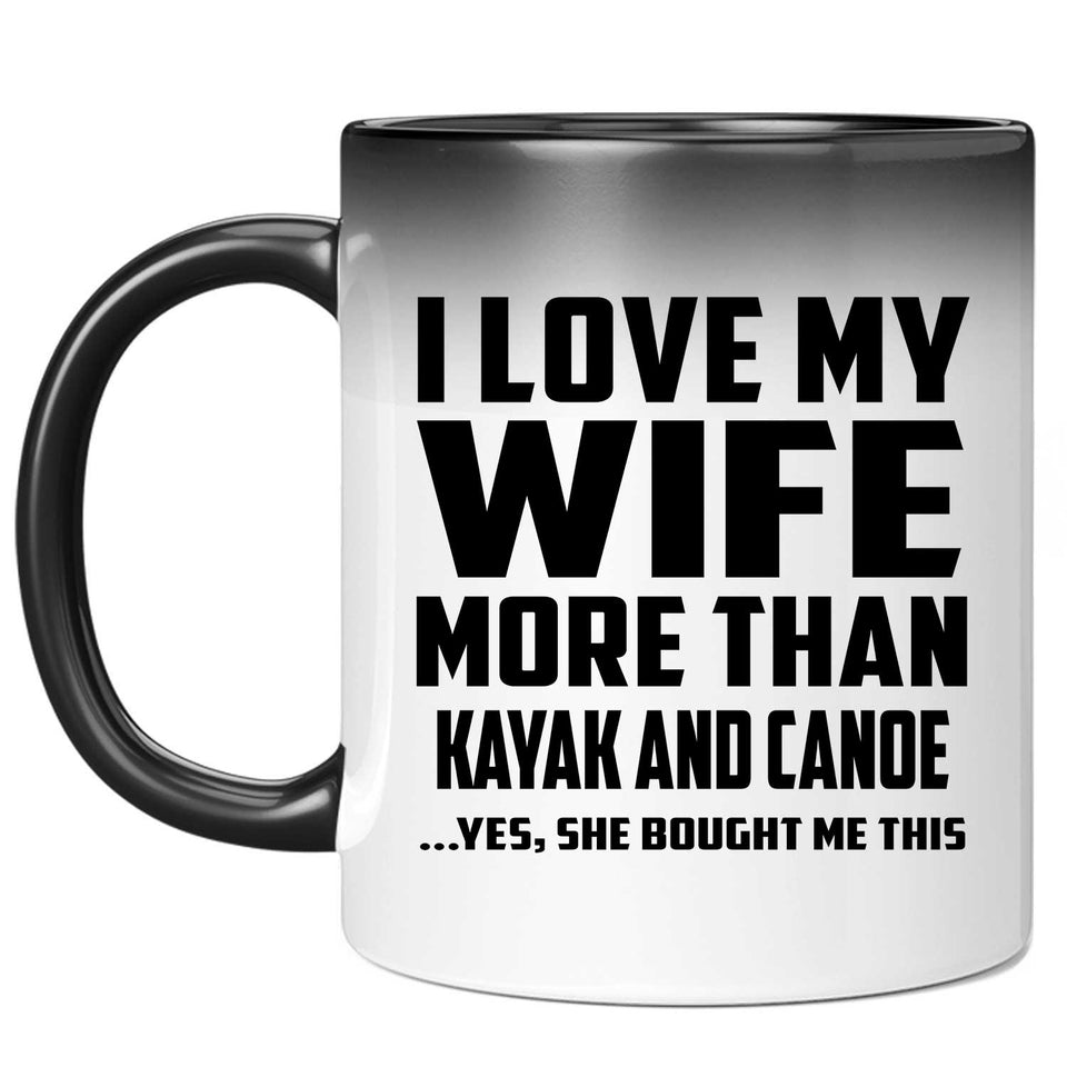 I Love My Wife More Than Kayak and Canoe - 11 Oz Color Changing Mug