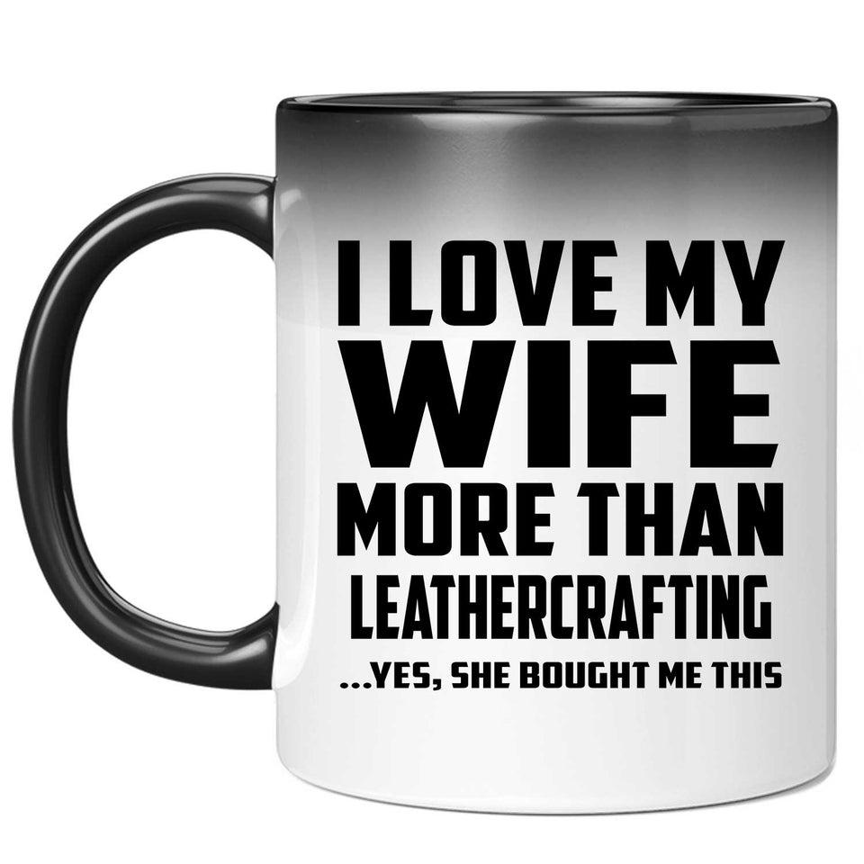 I Love My Wife More Than Leathercrafting - 11 Oz Color Changing Mug