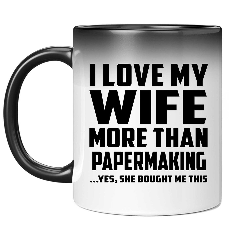 I Love My Wife More Than Papermaking - 11 Oz Color Changing Mug
