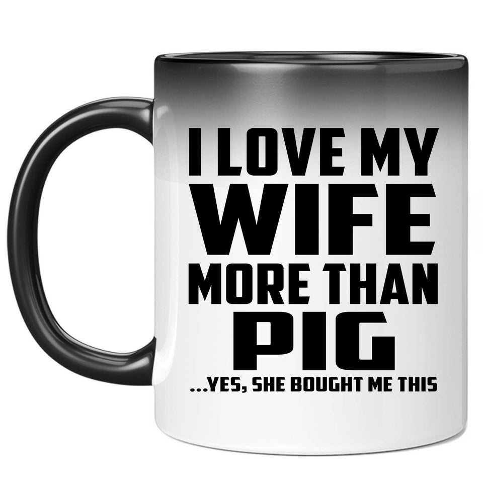 I Love My Wife More Than Pig - 11 Oz Color Changing Mug