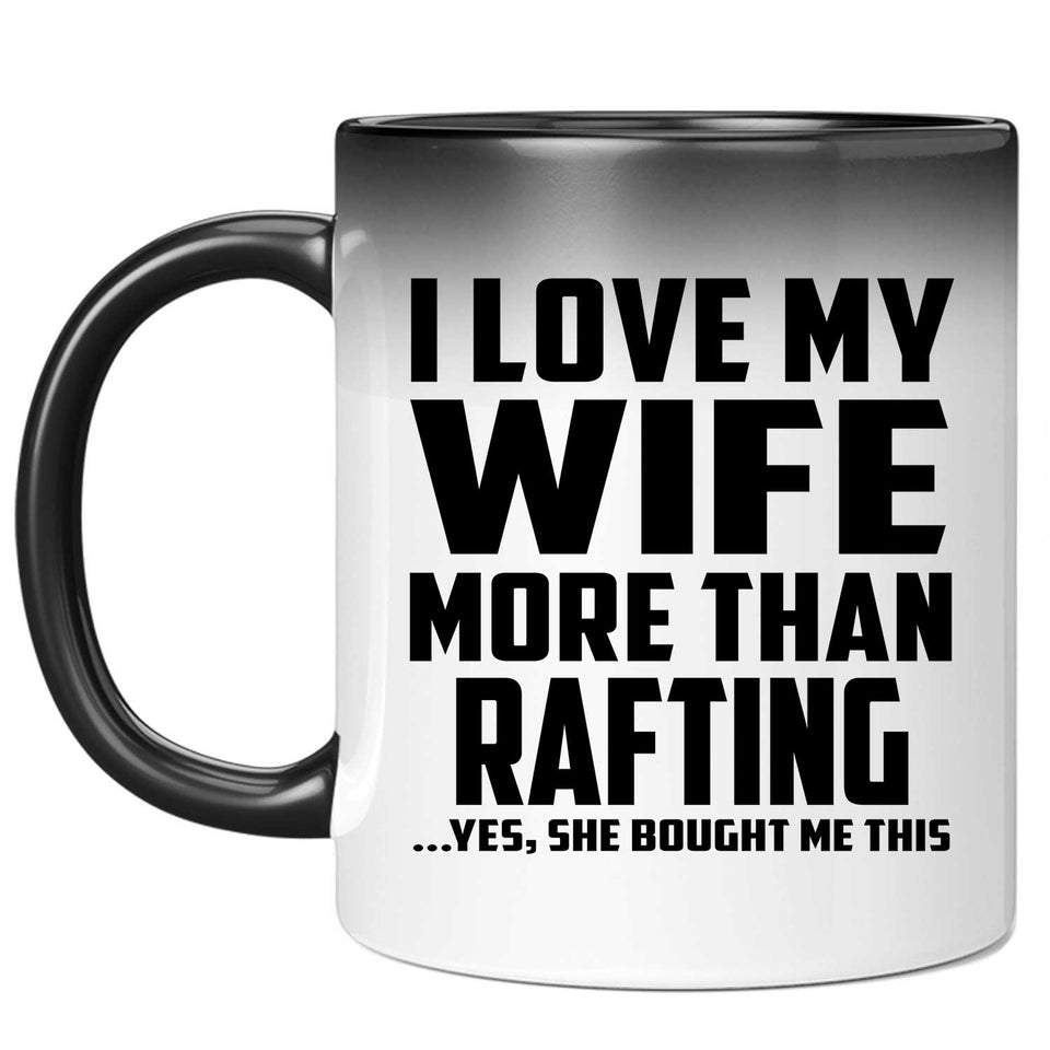 I Love My Wife More Than Rafting - 11 Oz Color Changing Mug