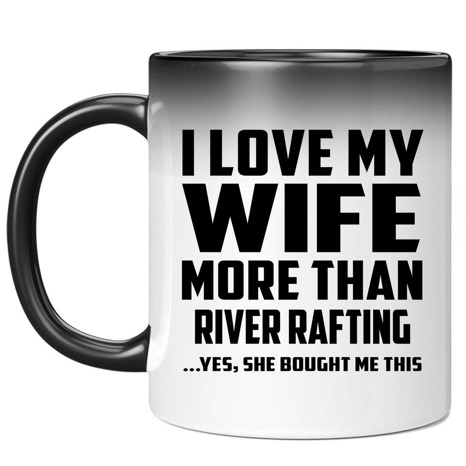 I Love My Wife More Than River Rafting - 11 Oz Color Changing Mug