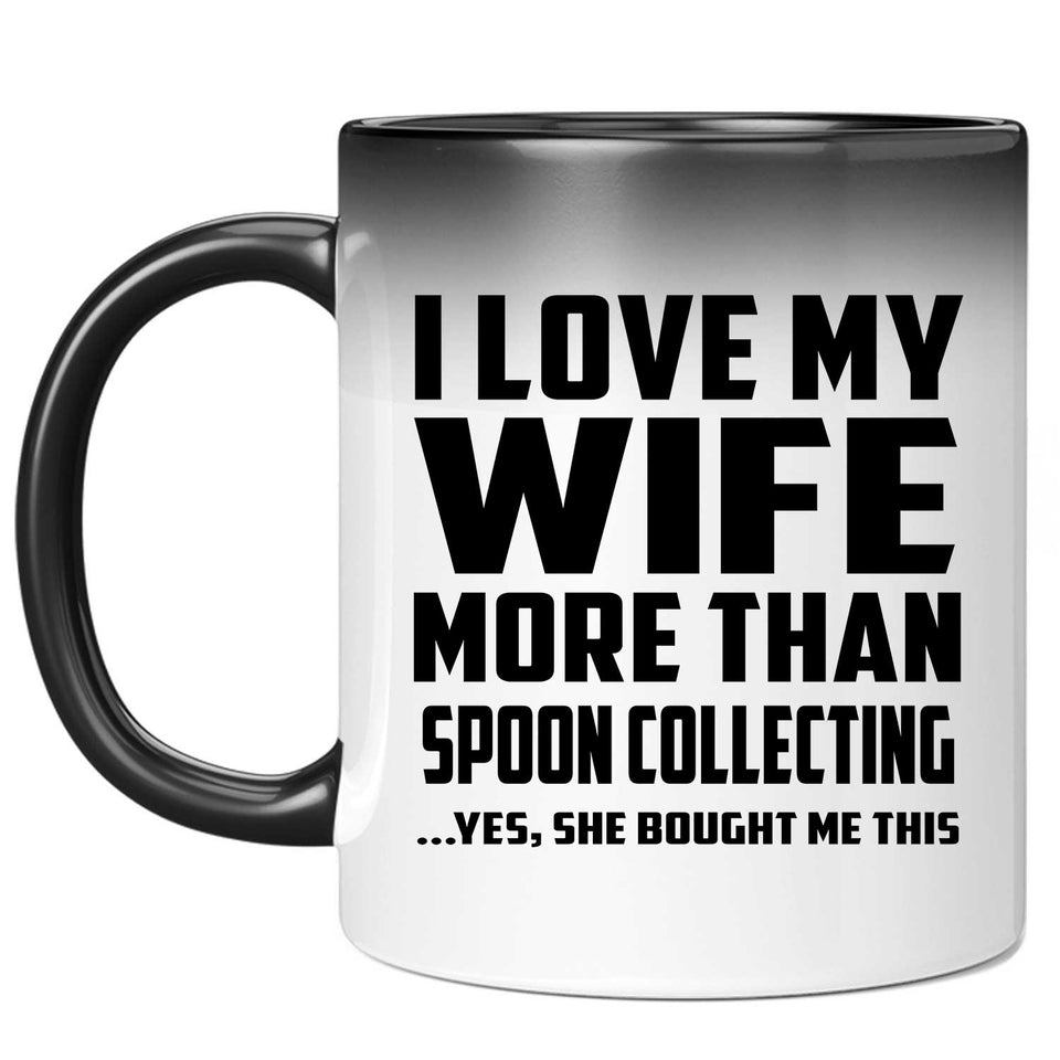 I Love My Wife More Than Spoon Collecting - 11 Oz Color Changing Mug