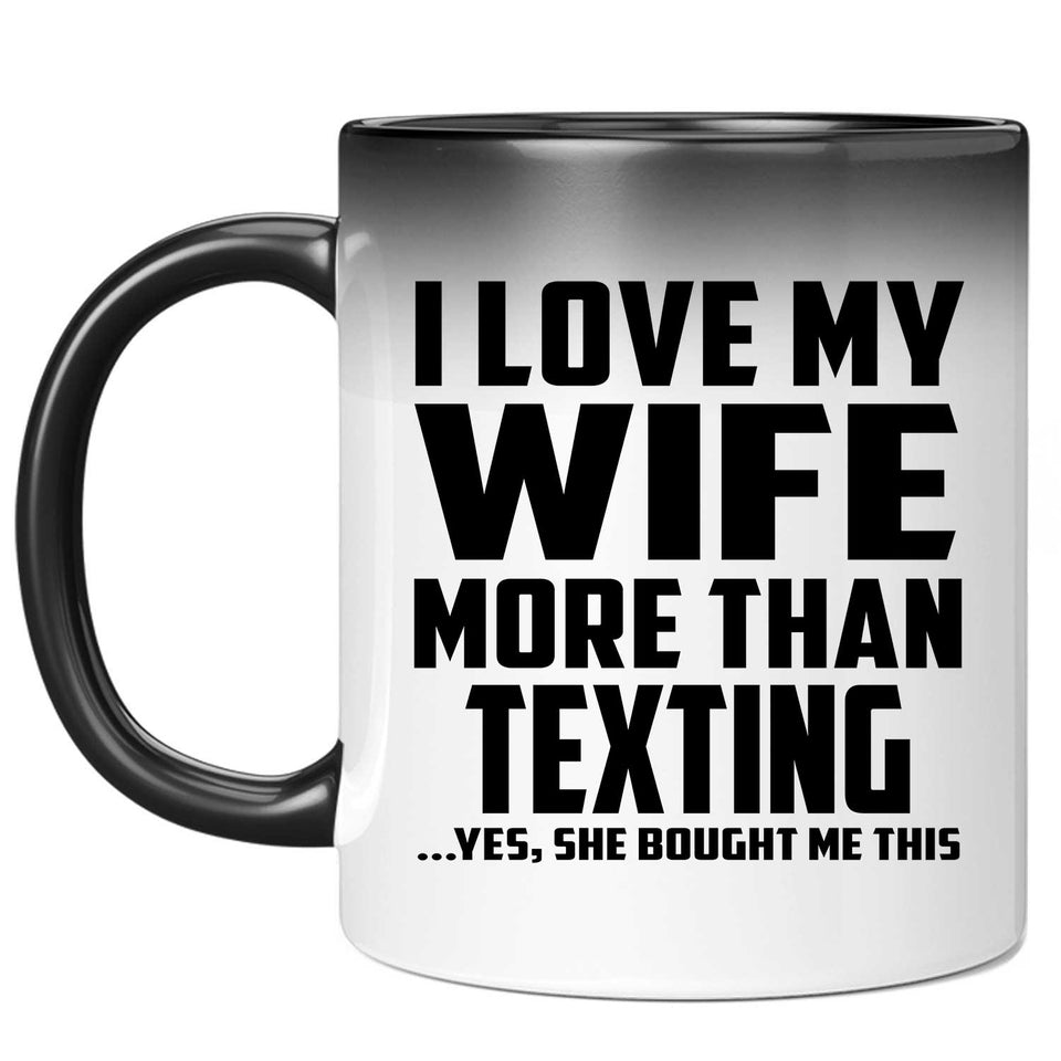 I Love My Wife More Than Texting - 11 Oz Color Changing Mug