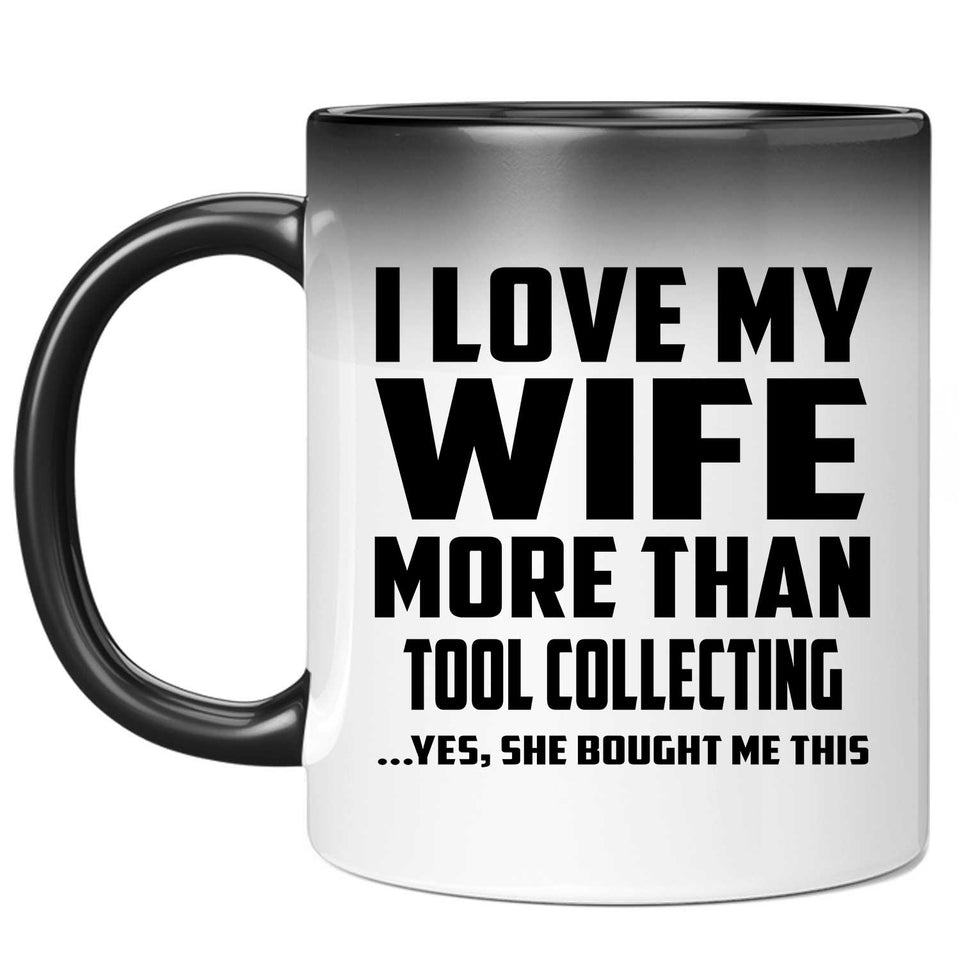 I Love My Wife More Than Tool Collecting - 11 Oz Color Changing Mug