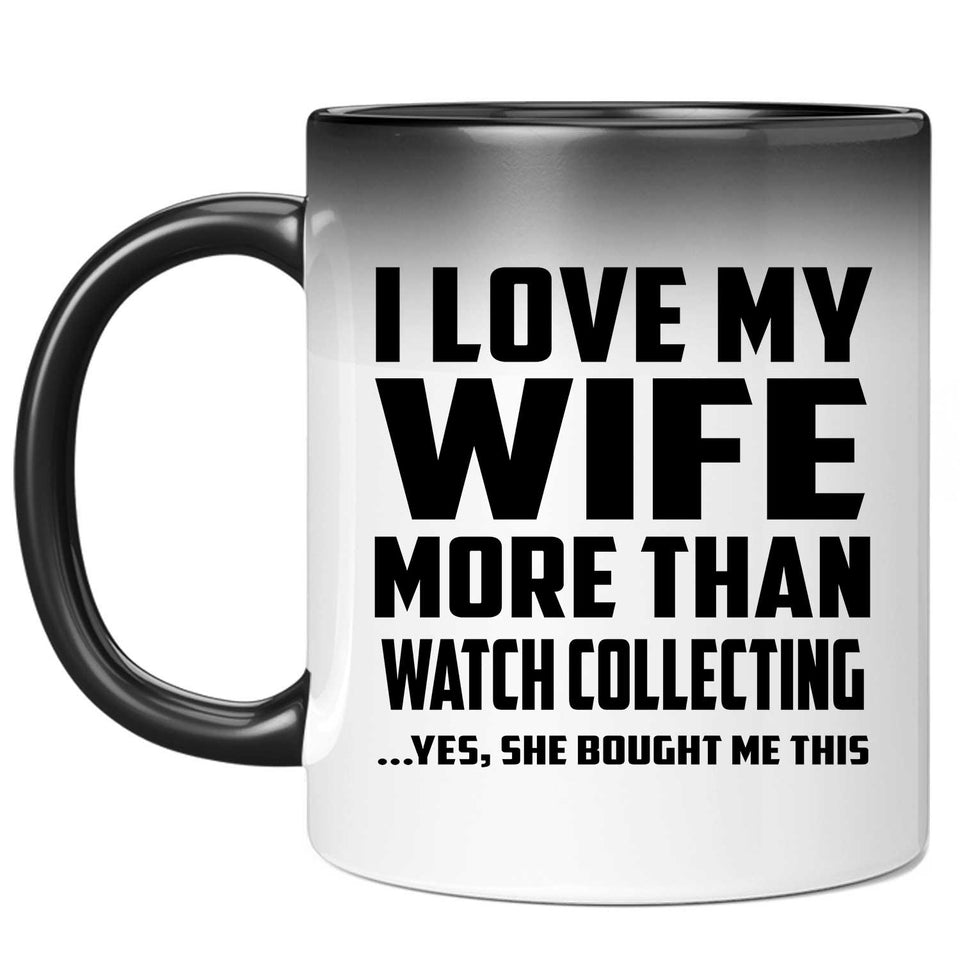 I Love My Wife More Than Watch Collecting - 11 Oz Color Changing Mug
