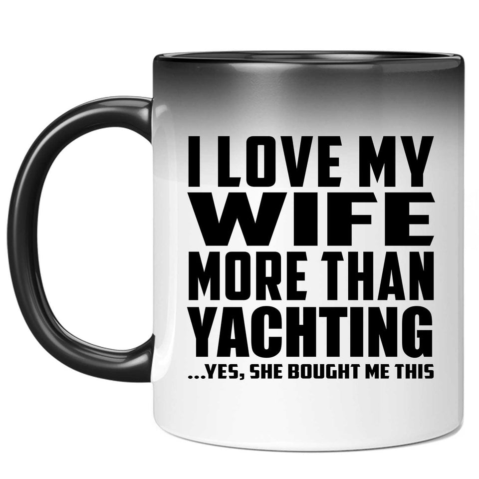 I Love My Wife More Than Yachting - 11 Oz Color Changing Mug