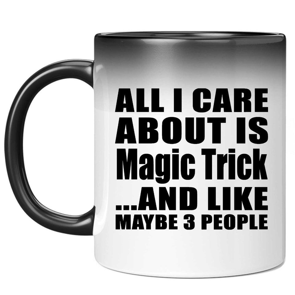 All I Care About Is Magic Trick - 11 Oz Color Changing Mug