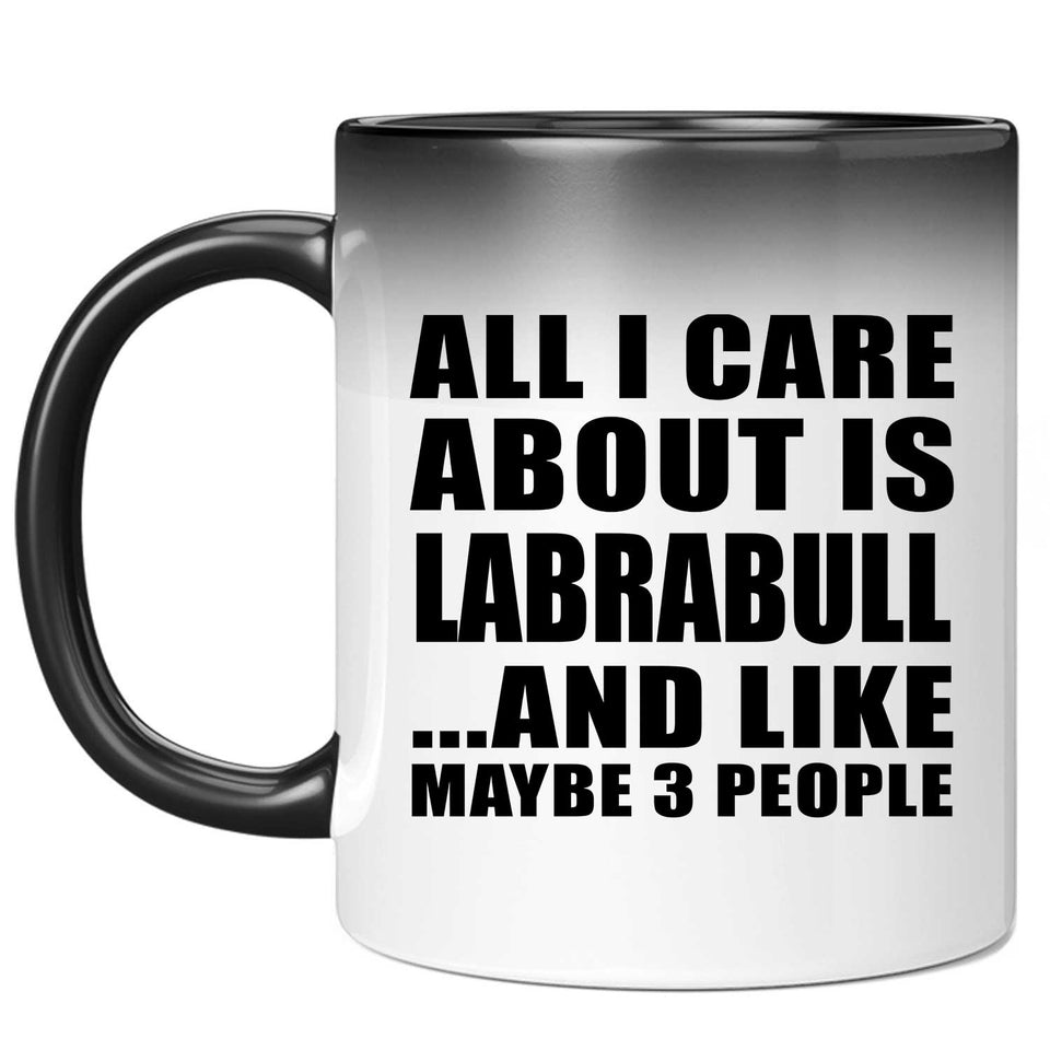 All I Care About Is Labrabull - 11 Oz Color Changing Mug