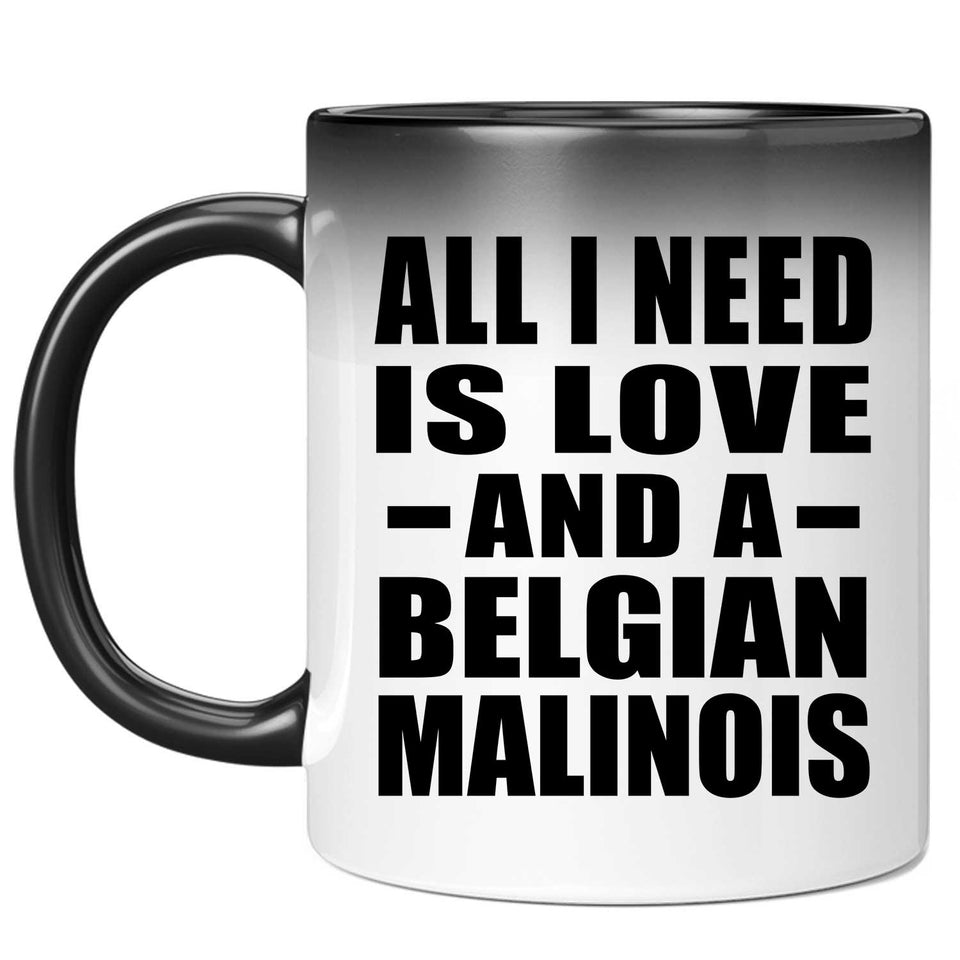 All I Need Is Love And A Belgian Malinois - 11 Oz Color Changing Mug