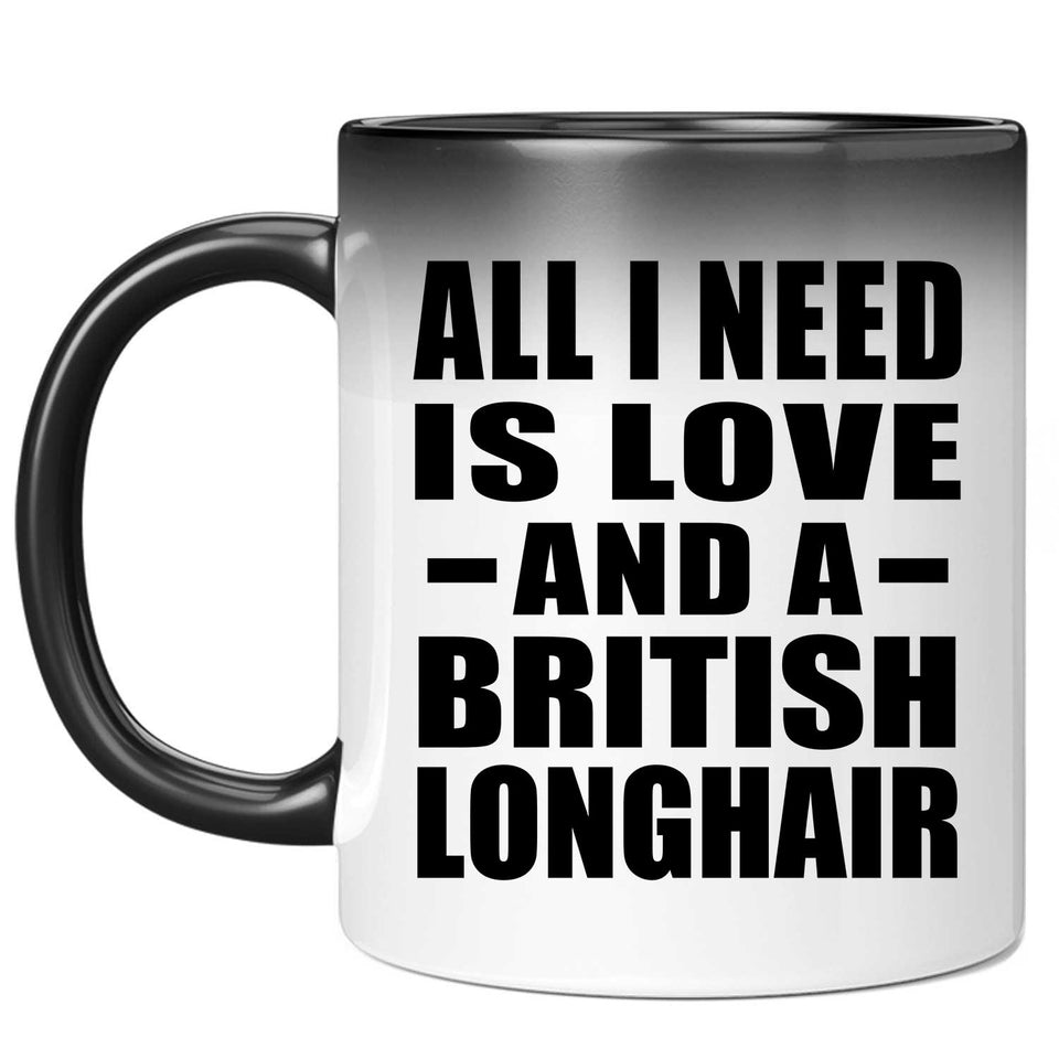 All I Need Is Love And A British Longhair - 11 Oz Color Changing Mug