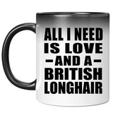 All I Need Is Love And A British Longhair - 11 Oz Color Changing Mug