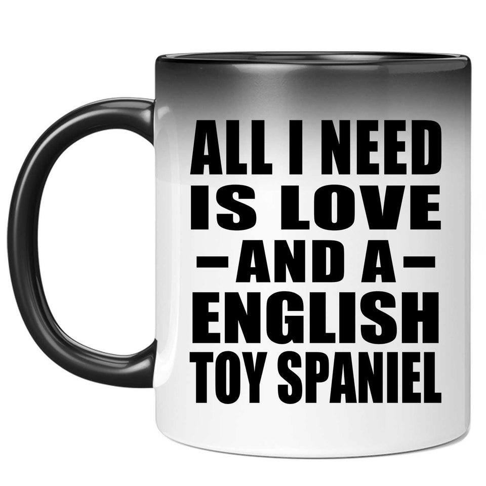 All I Need Is Love And A English Toy Spaniel - 11 Oz Color Changing Mug
