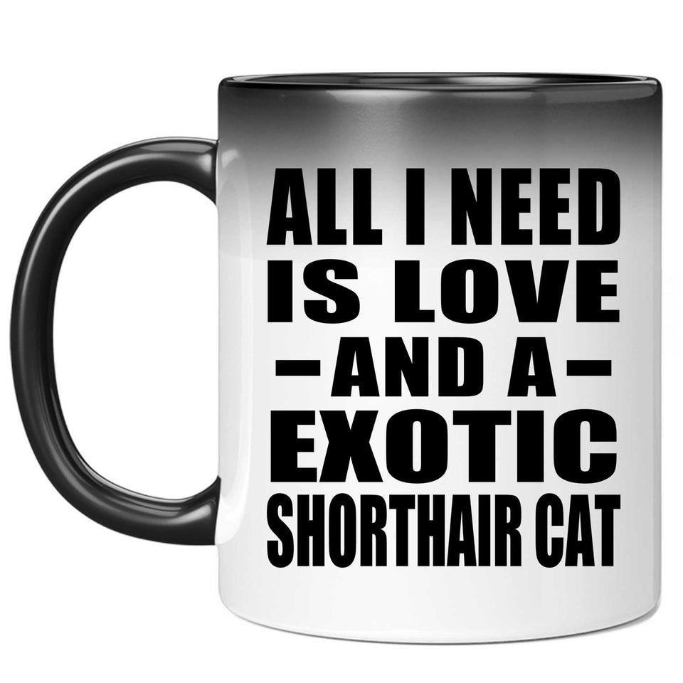 All I Need Is Love And A Exotic Shorthair Cat - 11 Oz Color Changing Mug