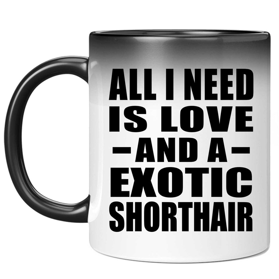 All I Need Is Love And A Exotic Shorthair - 11 Oz Color Changing Mug