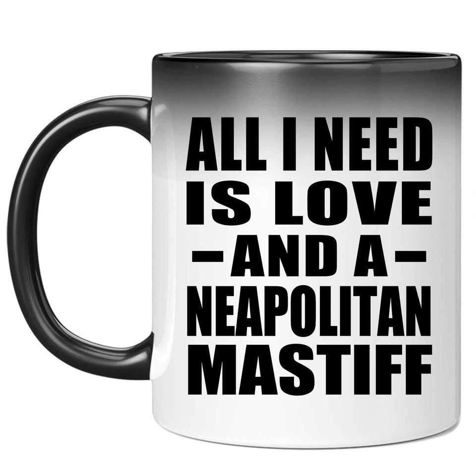 All I Need Is Love And A Neapolitan Mastiff - 11 Oz Color Changing Mug