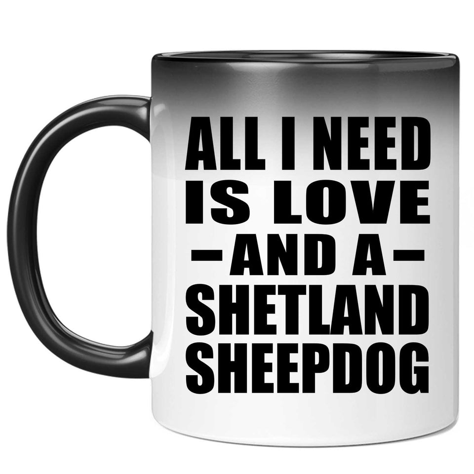 All I Need Is Love And A Shetland Sheepdog - 11 Oz Color Changing Mug