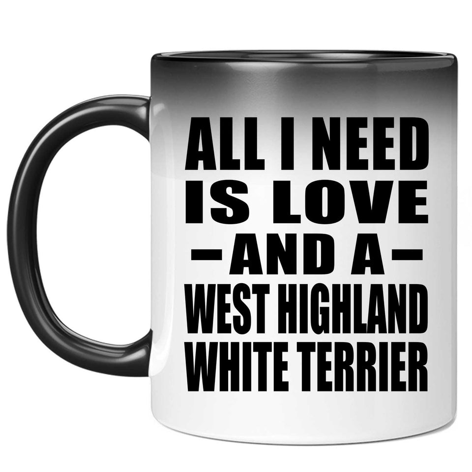 All I Need Is Love And A West Highland White Terrier - 11 Oz Color Changing Mug