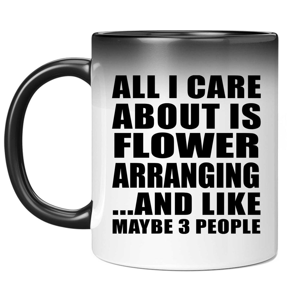 All I Care About Is Flower Arranging - 11 Oz Color Changing Mug