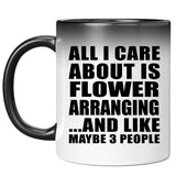 All I Care About Is Flower Arranging - 11 Oz Color Changing Mug