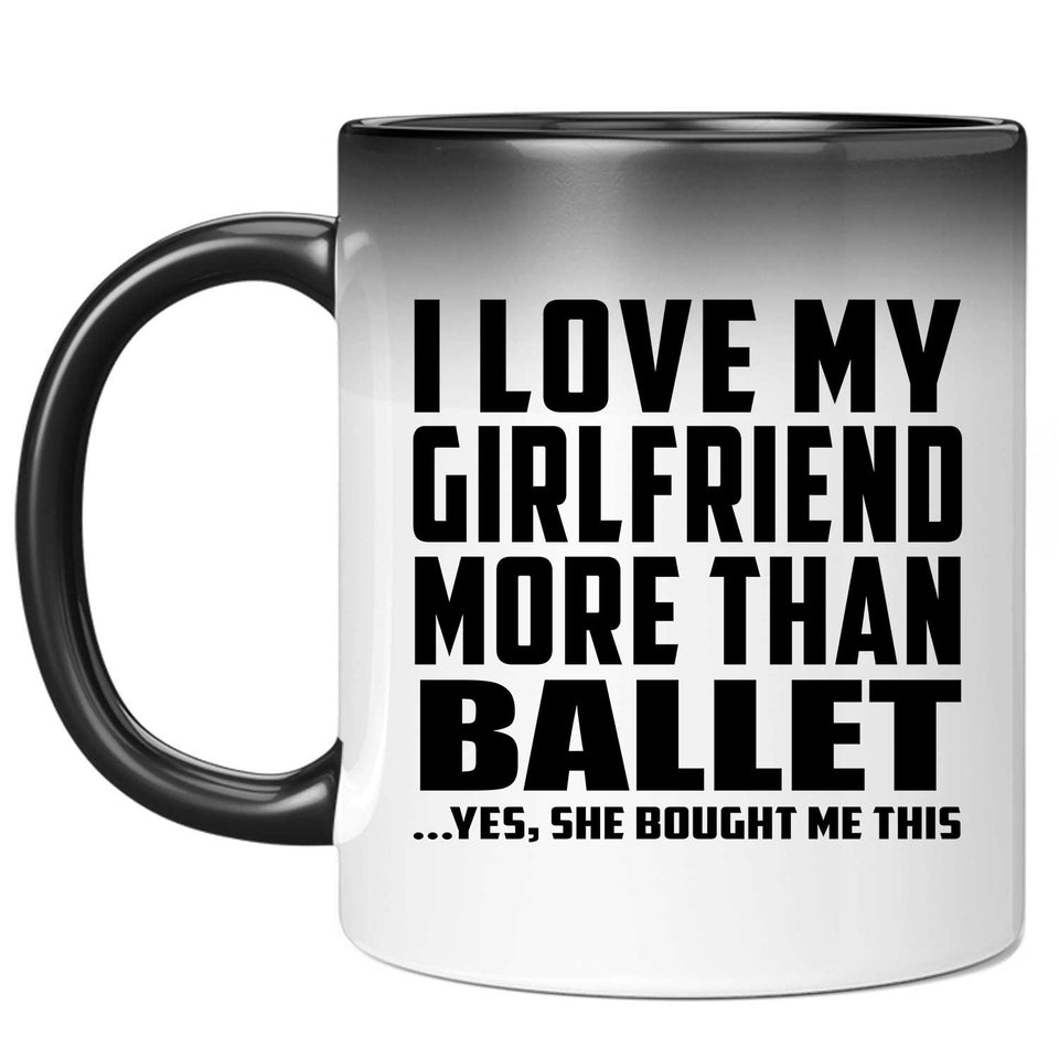 I Love My Girlfriend More Than Ballet - 11 Oz Color Changing Mug