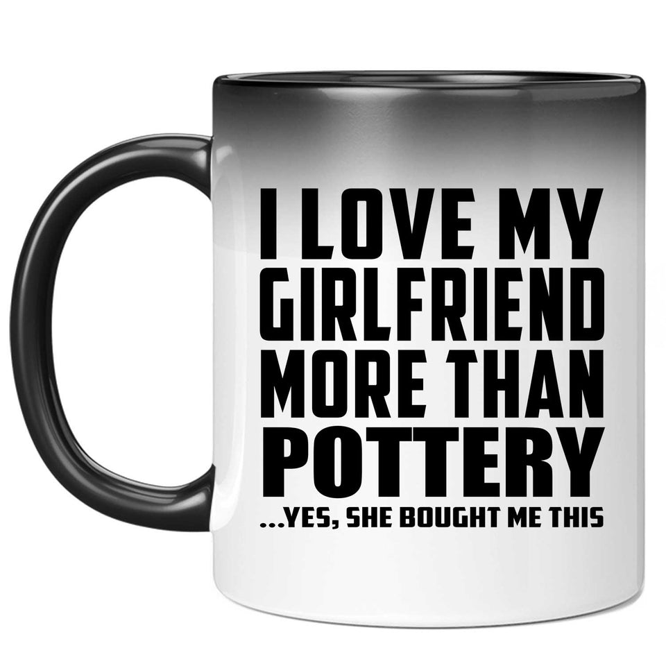I Love My Girlfriend More Than Pottery - 11 Oz Color Changing Mug