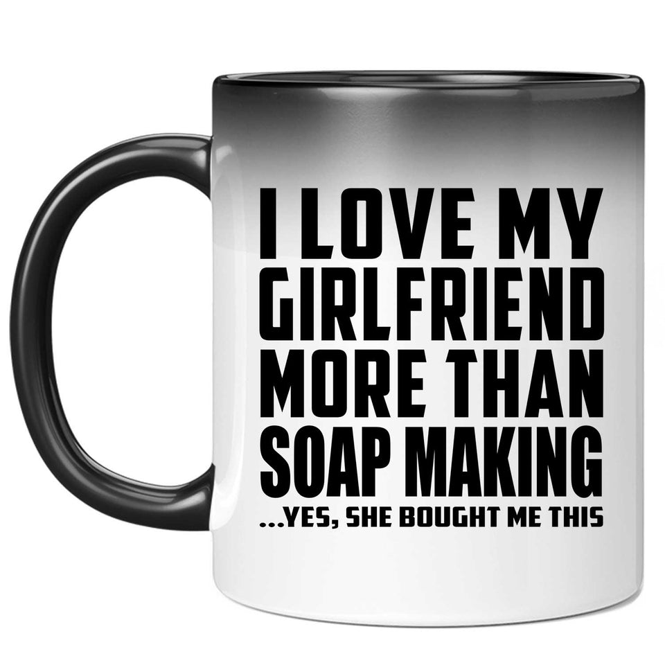 I Love My Girlfriend More Than Soap Making - 11 Oz Color Changing Mug
