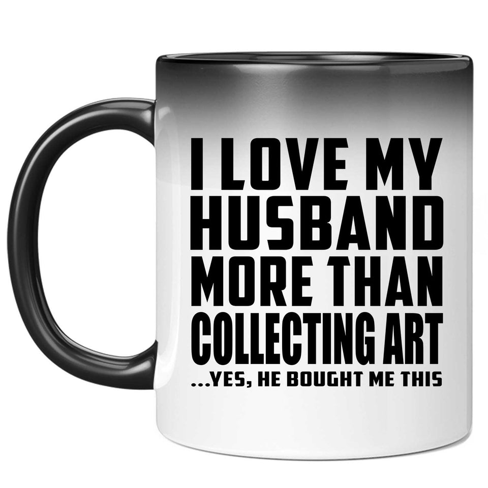 I Love My Husband More Than Collecting Art - 11 Oz Color Changing Mug