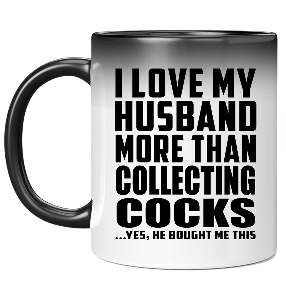 I Love My Husband More Than Collecting Cocks - 11 Oz Color Changing Mug