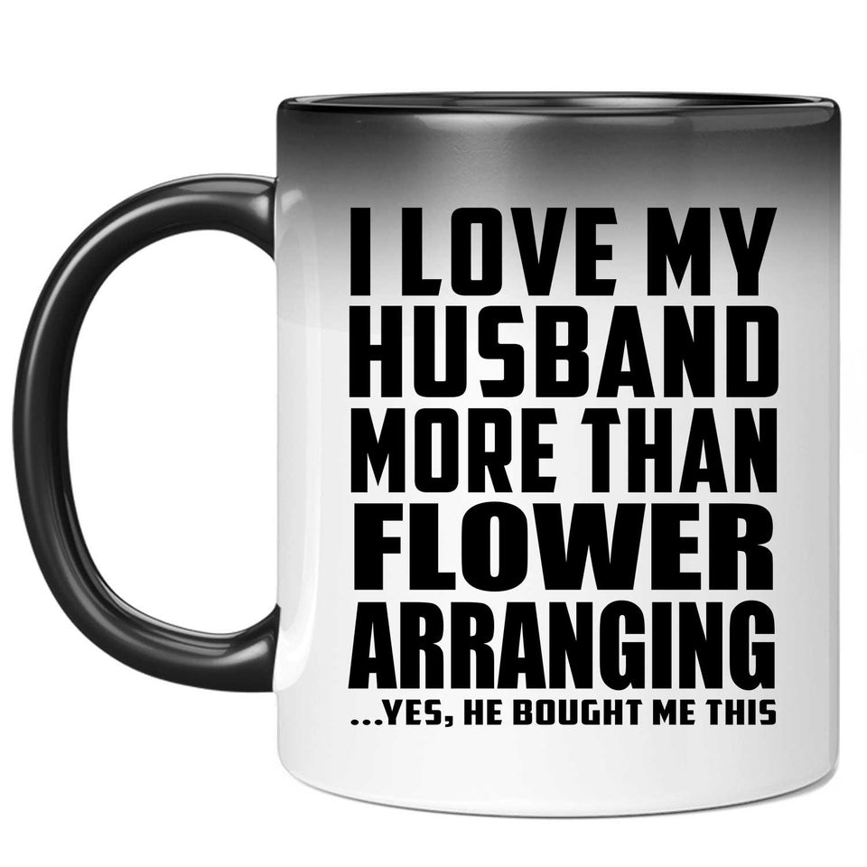 I Love My Husband More Than Flower Arranging - 11 Oz Color Changing Mug
