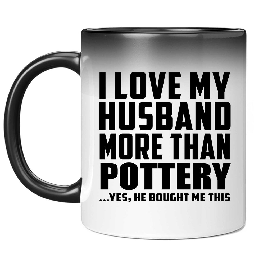 I Love My Husband More Than Pottery - 11 Oz Color Changing Mug