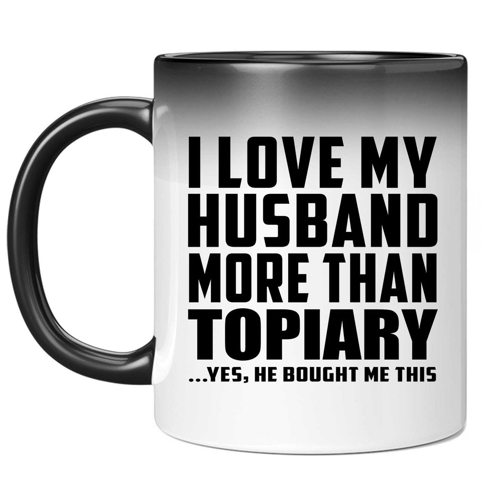I Love My Husband More Than Topiary - 11 Oz Color Changing Mug