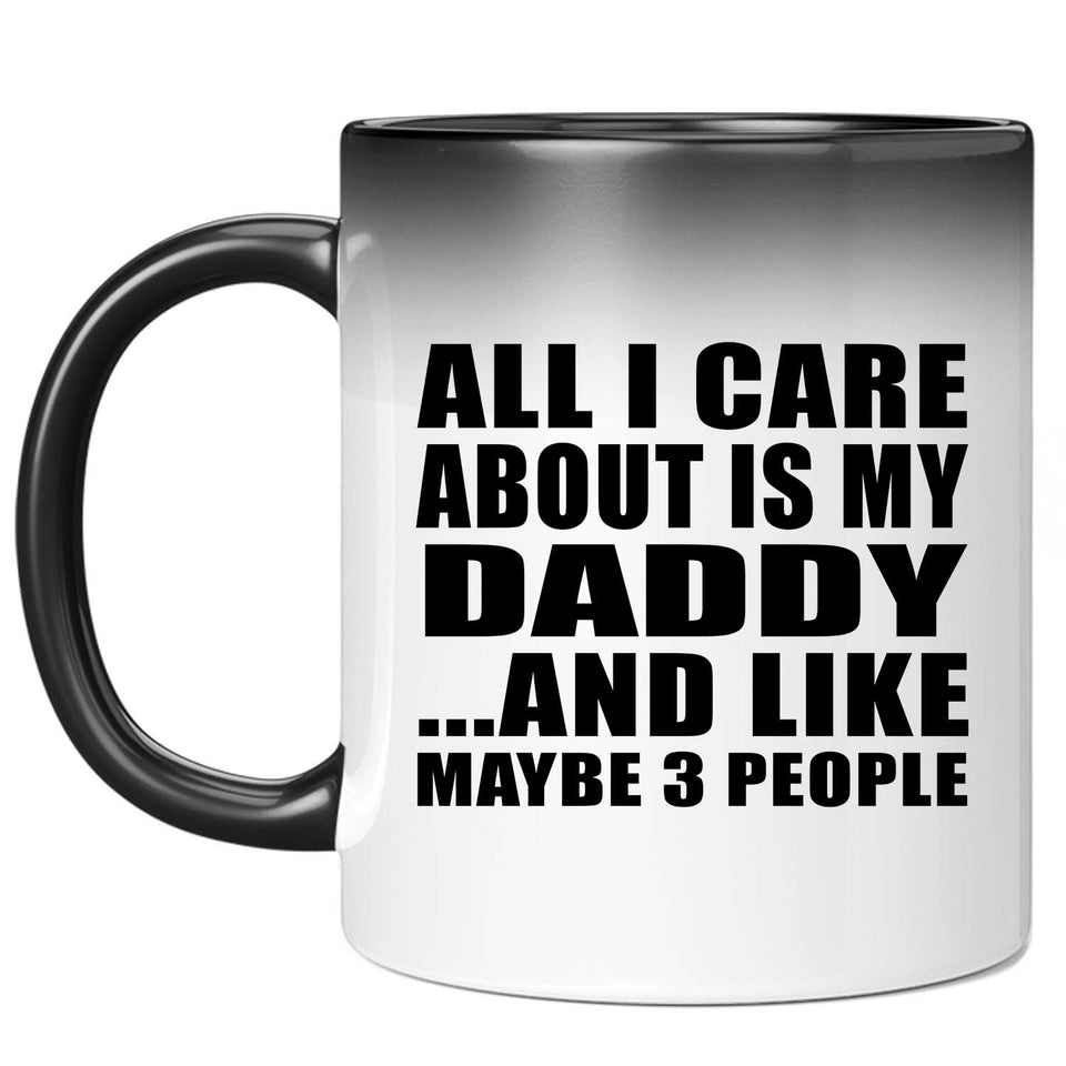 All I Care About Is My Daddy - 11 Oz Color Changing Mug