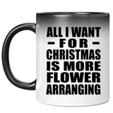 All I Want For Christmas Is More Flower Arranging - 11 Oz Color Changing Mug