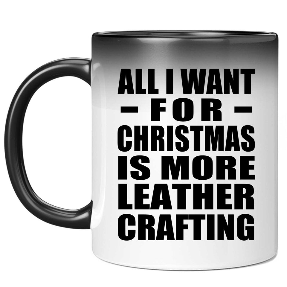 All I Want For Christmas Is More Leather Crafting - 11 Oz Color Changing Mug