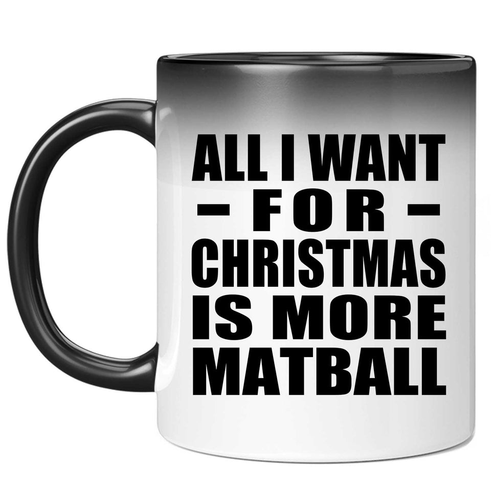All I Want For Christmas Is More Matball - 11 Oz Color Changing Mug