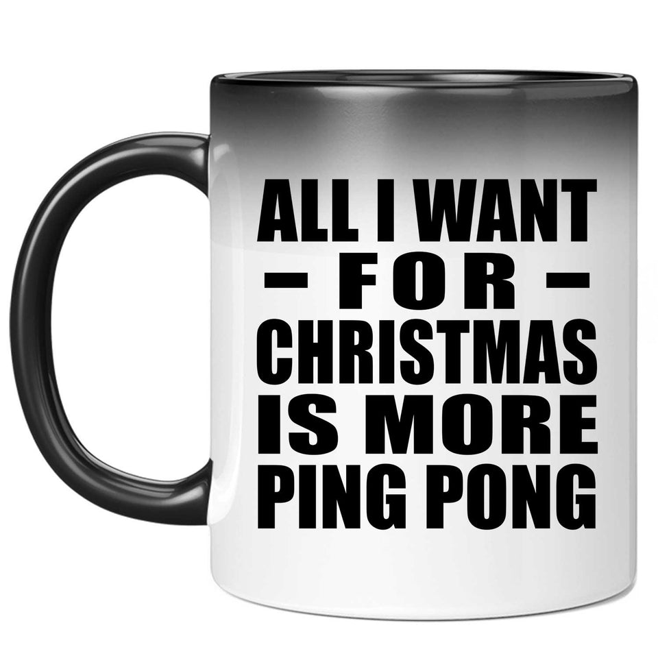 All I Want For Christmas Is More Ping Pong - 11 Oz Color Changing Mug