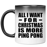 All I Want For Christmas Is More Ping Pong - 11 Oz Color Changing Mug