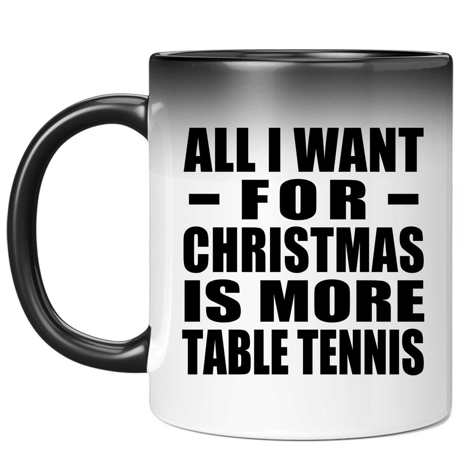 All I Want For Christmas Is More Table Tennis - 11 Oz Color Changing Mug