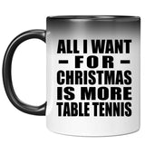 All I Want For Christmas Is More Table Tennis - 11 Oz Color Changing Mug