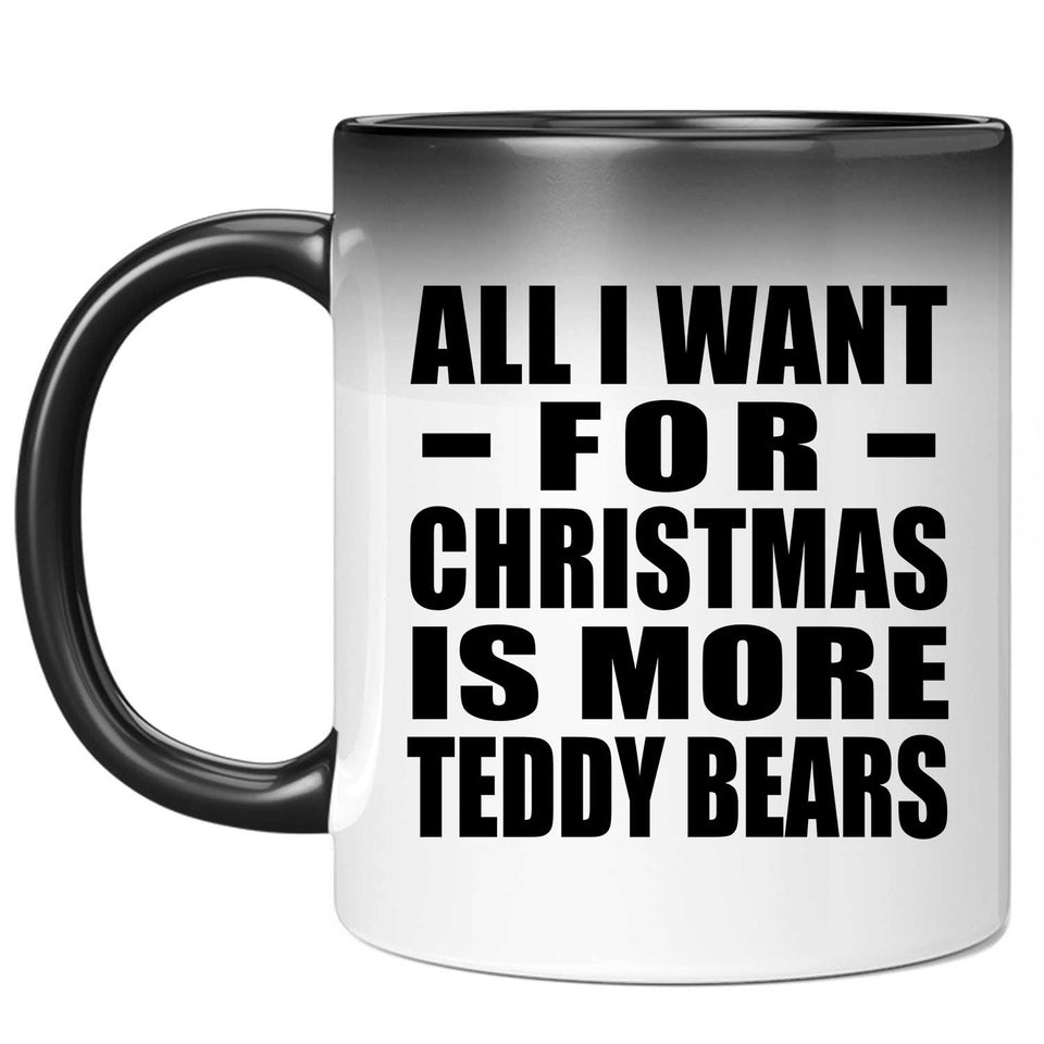 All I Want For Christmas Is More Teddy Bears - 11 Oz Color Changing Mug
