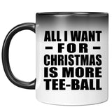 All I Want For Christmas Is More Tee-Ball - 11 Oz Color Changing Mug