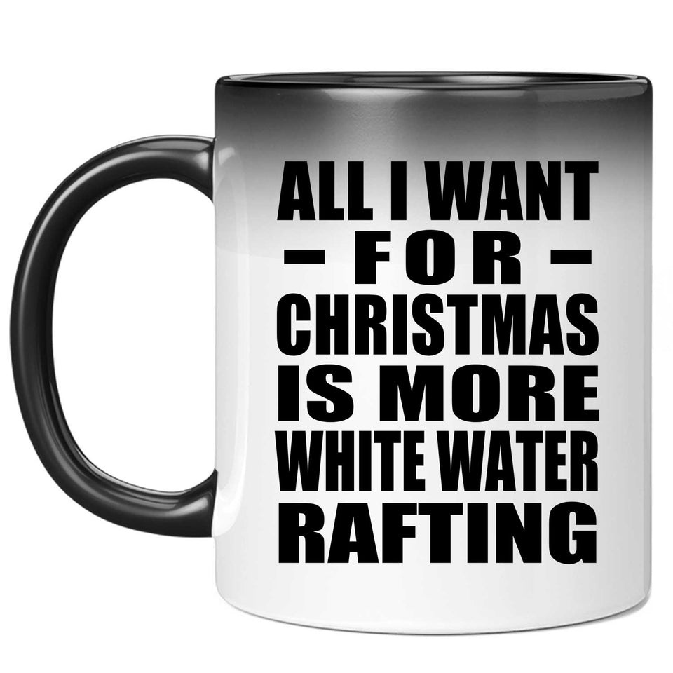 All I Want For Christmas Is More White Water Rafting - 11 Oz Color Changing Mug