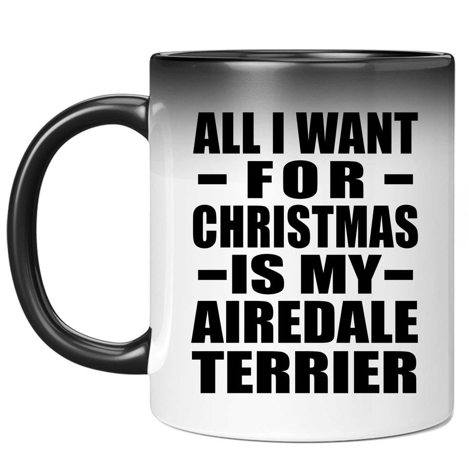 All I Want For Christmas Is My Airedale Terrier - 11 Oz Color Changing Mug
