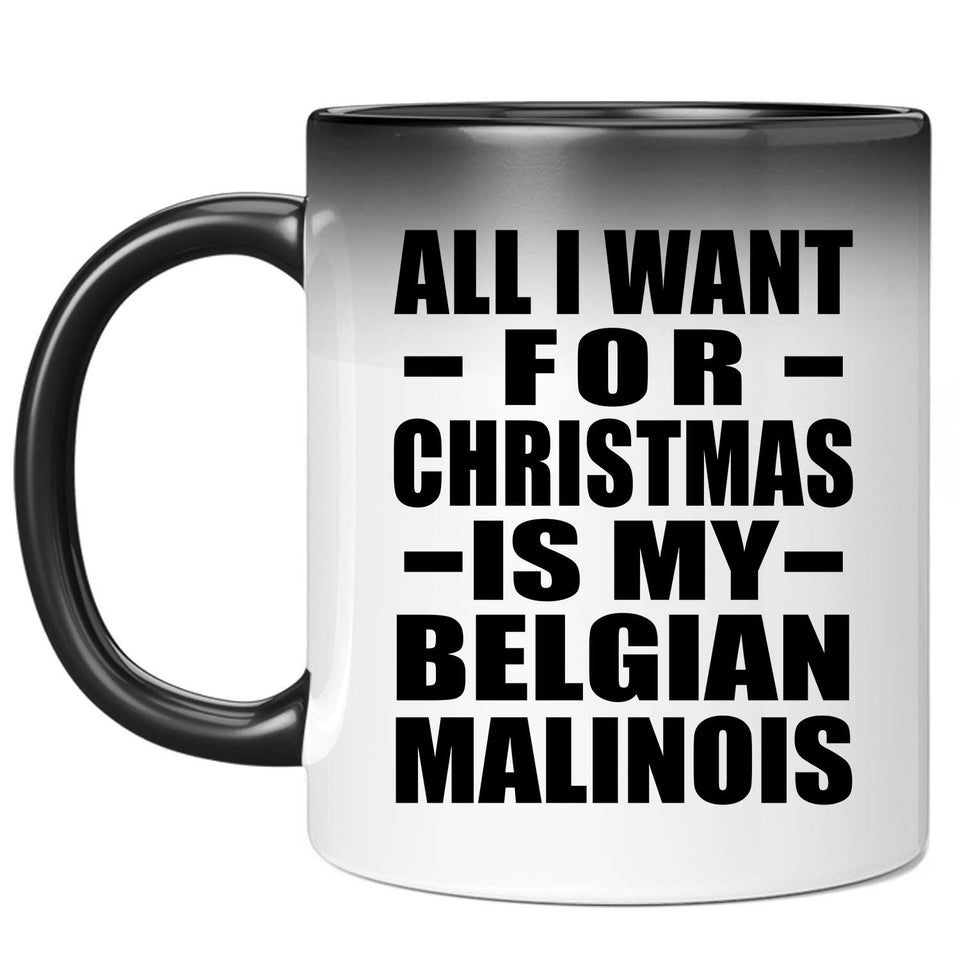 All I Want For Christmas Is My Belgian Malinois - 11 Oz Color Changing Mug