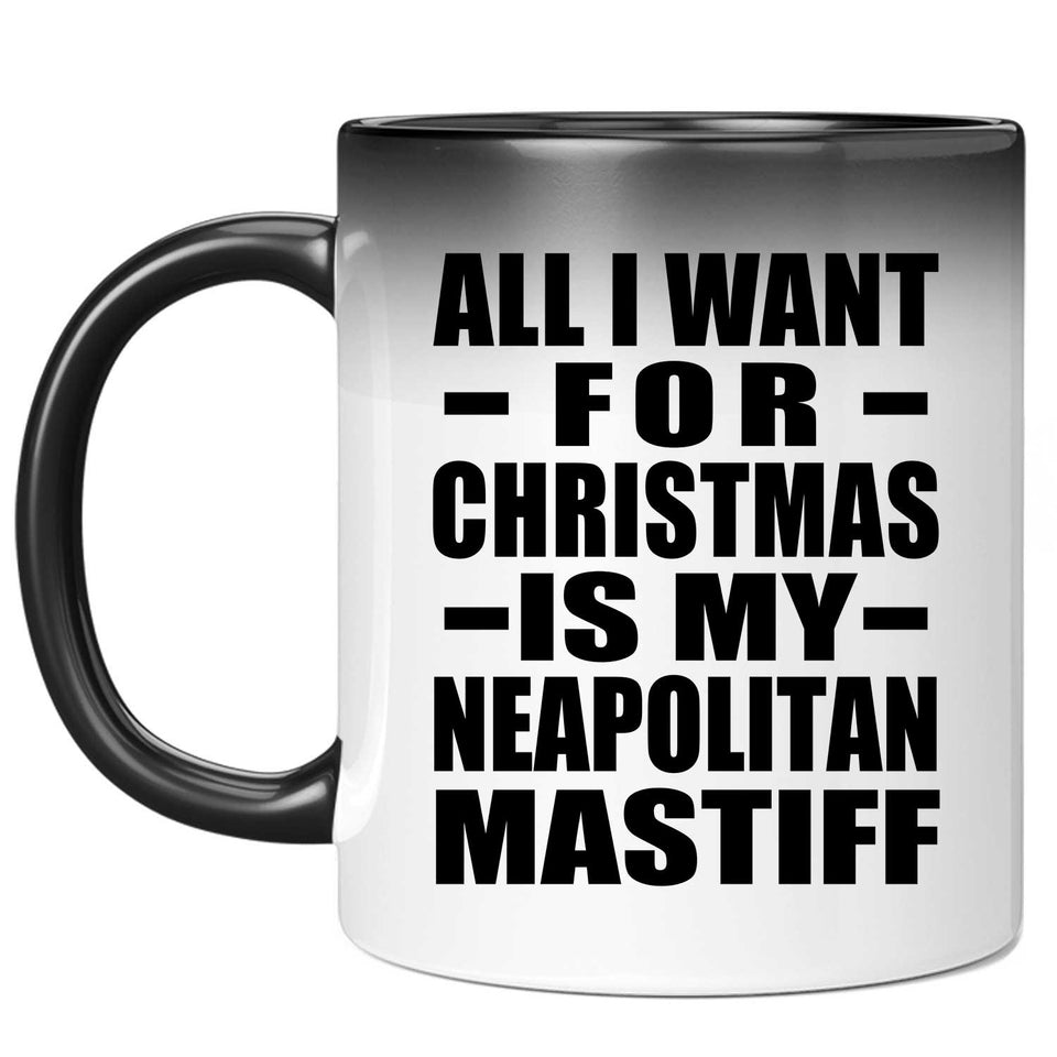 All I Want For Christmas Is My Neapolitan Mastiff - 11 Oz Color Changing Mug