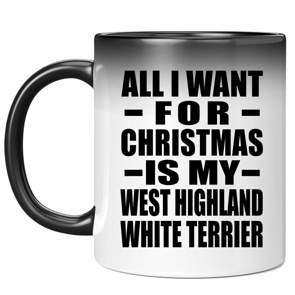 All I Want For Christmas Is My West Highland White Terrier - 11 Oz Color Changing Mug